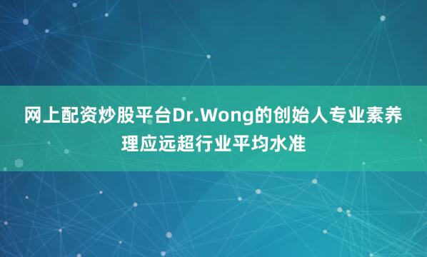 网上配资炒股平台Dr.Wong的创始人专业素养理应远超行业平均水准