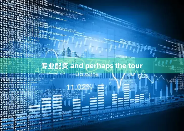专业配资 and perhaps the tour