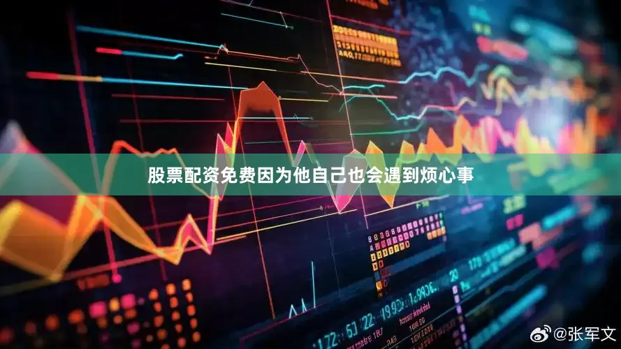 股票配资免费因为他自己也会遇到烦心事