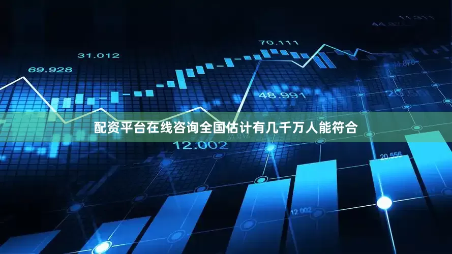 配资平台在线咨询全国估计有几千万人能符合