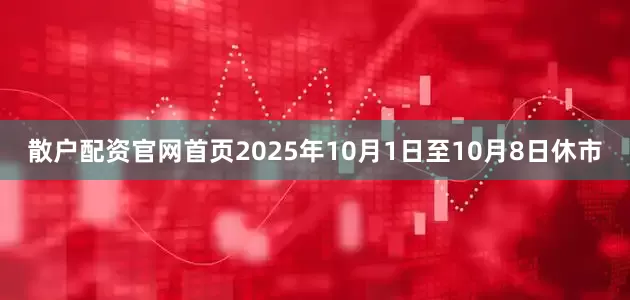 散户配资官网首页2025年10月1日至10月8日休市