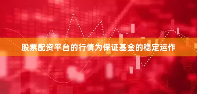 股票配资平台的行情为保证基金的稳定运作