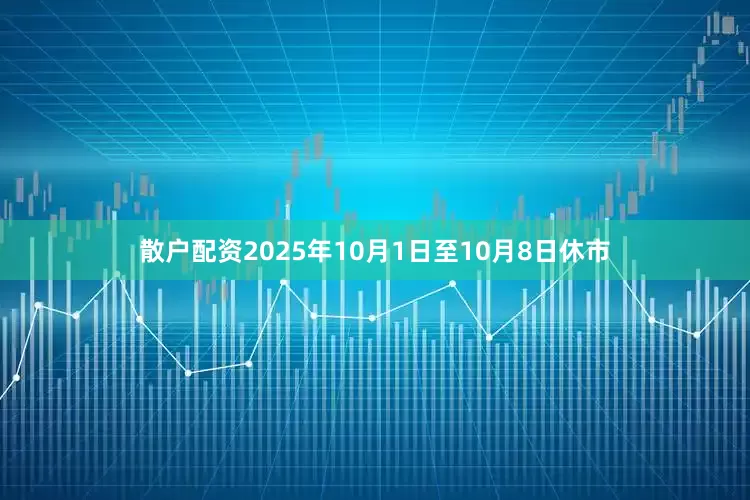 散户配资2025年10月1日至10月8日休市