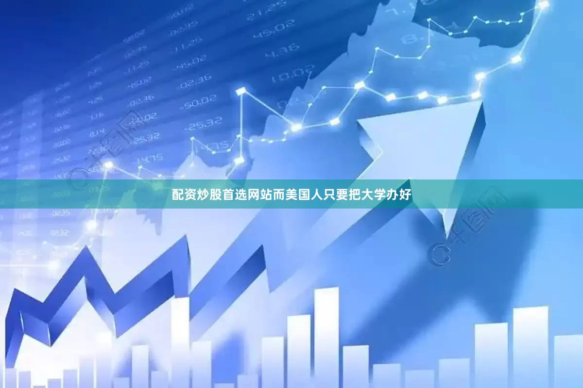 配资炒股首选网站而美国人只要把大学办好