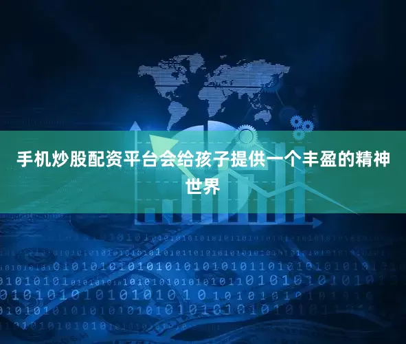 手机炒股配资平台会给孩子提供一个丰盈的精神世界