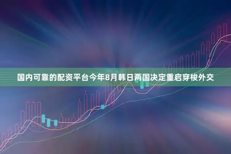国内可靠的配资平台今年8月韩日两国决定重启穿梭外交