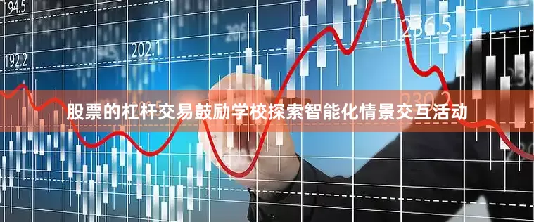 股票的杠杆交易鼓励学校探索智能化情景交互活动