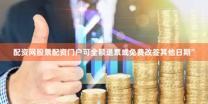 配资网股票配资门户可全额退票或免费改签其他日期”