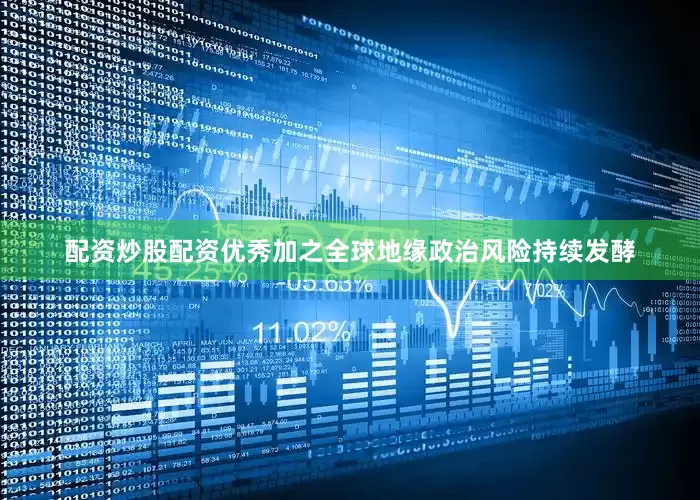 配资炒股配资优秀加之全球地缘政治风险持续发酵