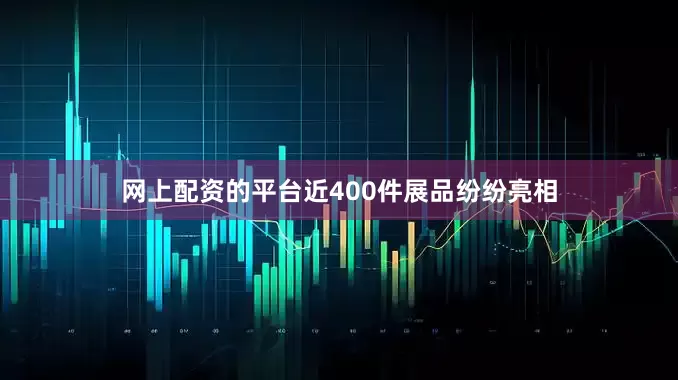 网上配资的平台近400件展品纷纷亮相