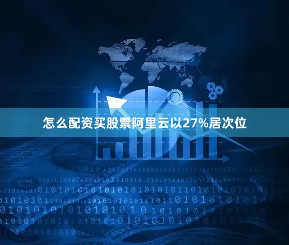 怎么配资买股票阿里云以27%居次位