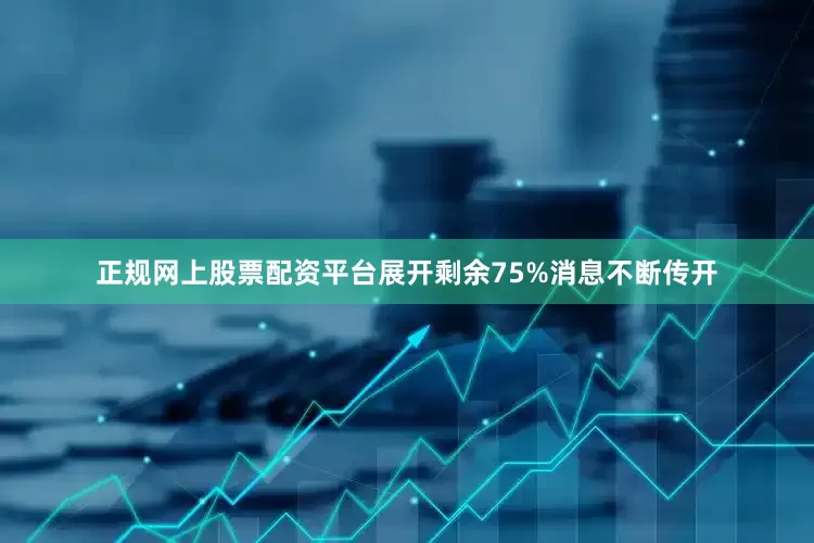 正规网上股票配资平台展开剩余75%消息不断传开
