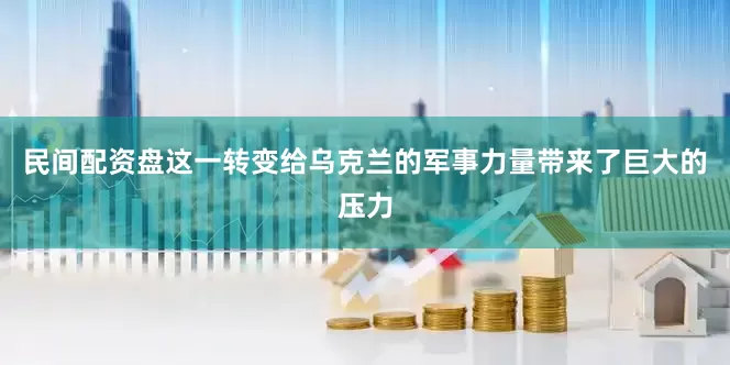民间配资盘这一转变给乌克兰的军事力量带来了巨大的压力