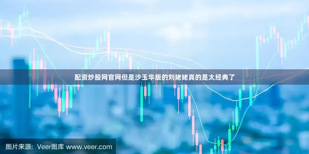 配资炒股网官网但是沙玉华版的刘姥姥真的是太经典了