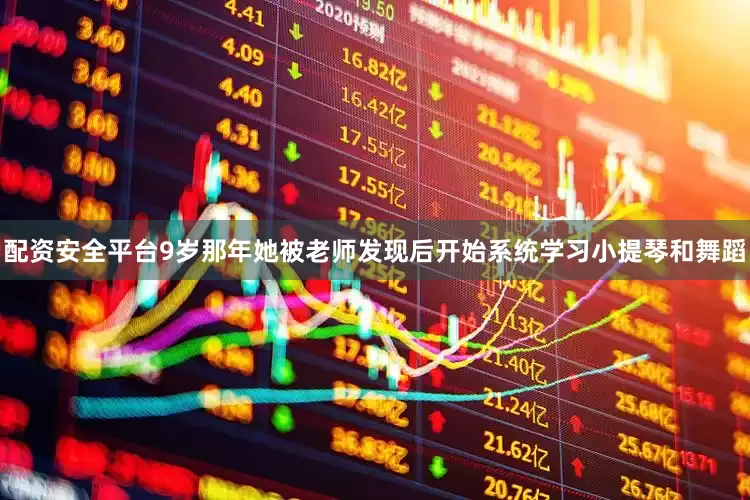 配资安全平台9岁那年她被老师发现后开始系统学习小提琴和舞蹈
